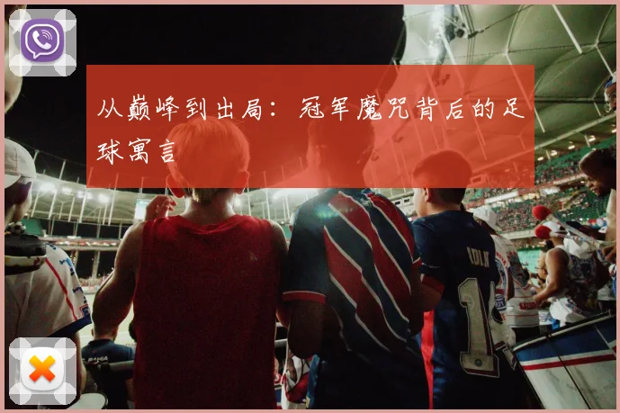 从巅峰到出局：冠军魔咒背后的足球寓言