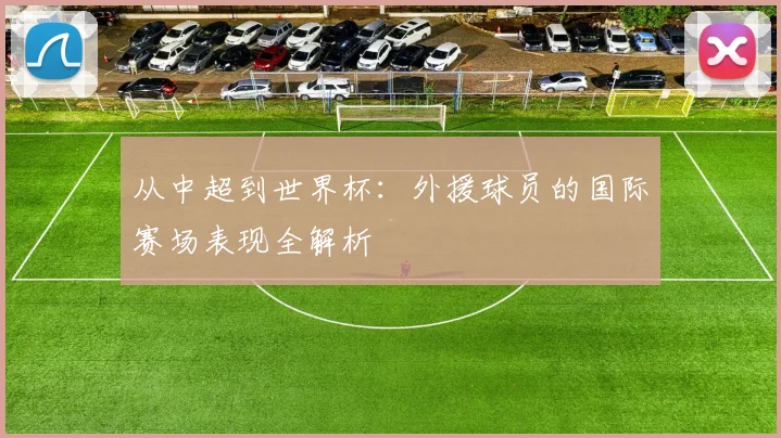从中超到世界杯：外援球员的国际赛场表现全解析